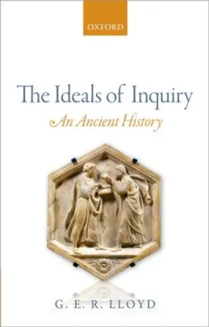 The Ideals Of Inquiry : An Ancient History by G. E. R. Lloyd