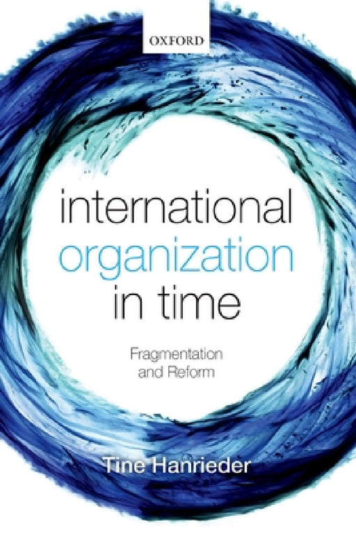 International Organization in Time: Fragmentation and Reform by Tine Hanrieder