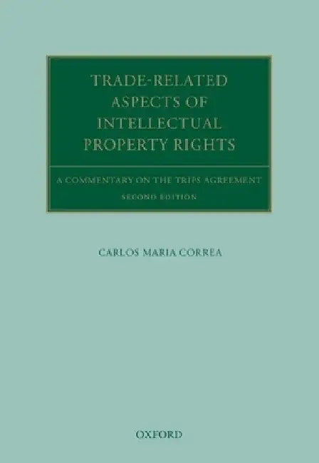 Trade Related Aspects of Intellectual Property Rights: A Commentary on the Trips Agreement by Carlos Maria Correa