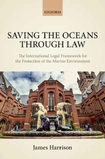Saving the Oceans Through Law: The International Legal Framework for the Protection of the Marine Environment by James Harrison