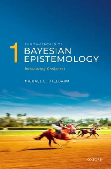Fundamentals of Bayesian Epistemology 1: Introducing Credences by Michael G. Titelbaum