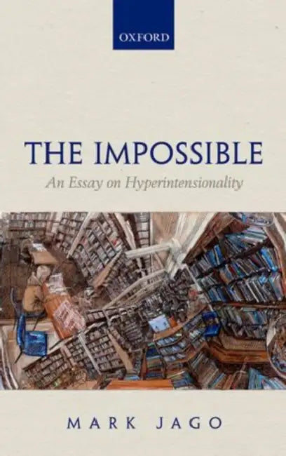 The Impossible: An Essay on Hyperintensionality by Mark Jago