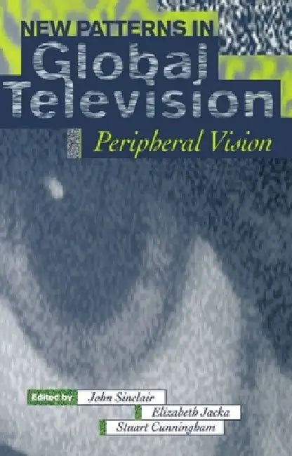 New Patterns in Global Television: Peripheral Vision by John Sinclair, Elizabeth Jacka, Stuart Cunningham
