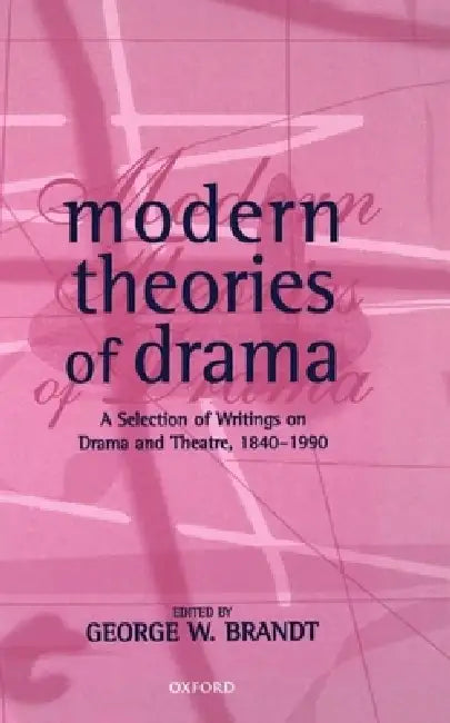 Modern Theories of Drama: A Selection of Writings on Drama and Theatre, 1850-1990 by George W. Brandt, George W. Brandt