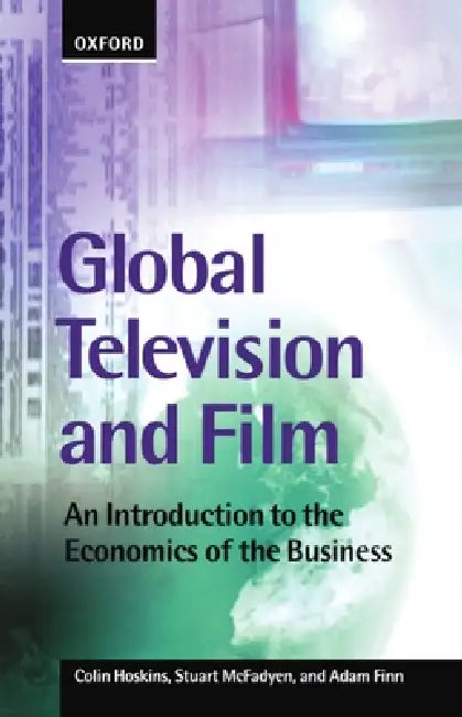 Global Television and Film: An Introduction to the Economics of the Business by Colin Hoskins, Stuart McFadyen, Adam Finn