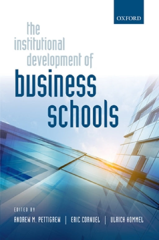 The Institutional Development of Business Schools by Andrew M. Pettigrew, Eric Cornuel, Ulrich Hommel