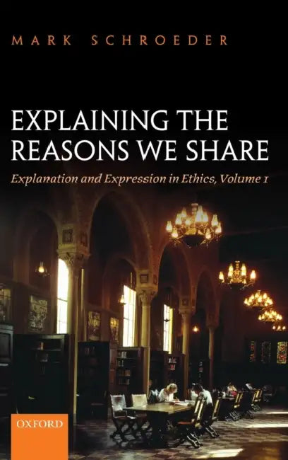 Explaining the Reasons We Share: Explanation and Expression in Ethics, Volume 1 by Mark Andrew Schroeder