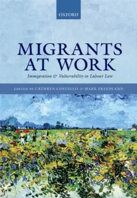 Migrants at Work: Immigration and Vulnerability in Labour Law by Cathryn Costello, Mark Freedland