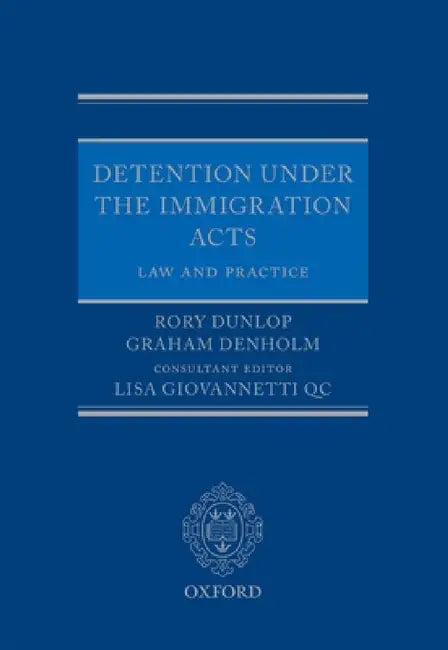 Detention Under the Immigration Acts: Law and Practice by Rory Dunlop, Graham Denholm, Lisa Giovannetti Qc