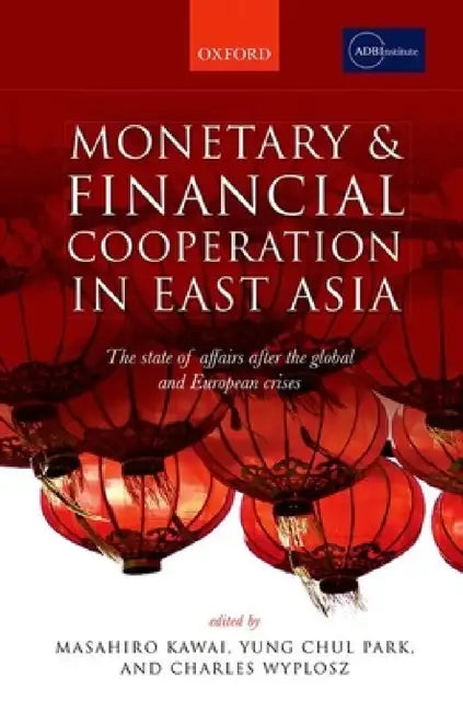 Monetary and Financial Cooperation in East Asia: The State of Affairs After the Global and European Crises by Masahiro Kawai, Yung Chul Park, Charles Wyplosz