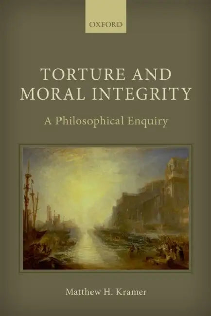 Torture and Moral Integrity: A Philosophical Enquiry by Matthew H. Kramer