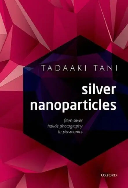 Silver Nanoparticles: From Silver Halide Photography to Plasmonics by Tadaaki Tani