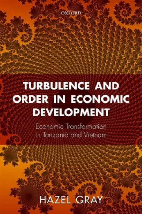 Turbulence and Order in Economic Development: Economic Transformation in Tanzania and Vietnam by Hazel Gray