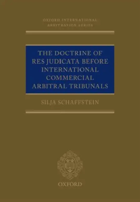 The Doctrine of Res Judicata Before International Commercial Arbitral Tribunals by Silja Schaffstein