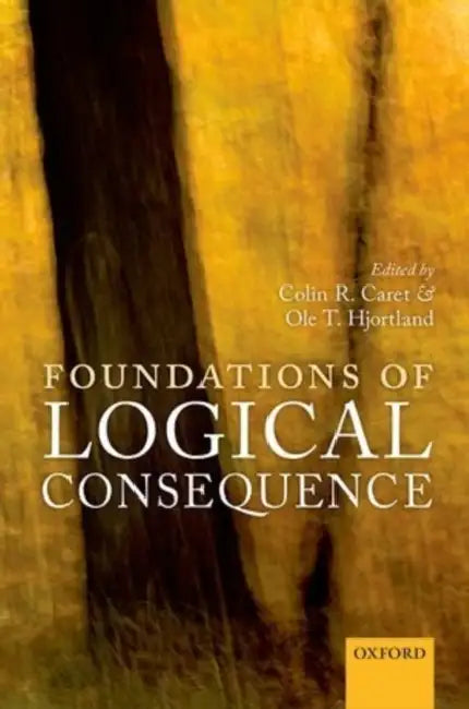 Foundations of Logical Consequence by Colin R. Caret, Ole T. Hjortland