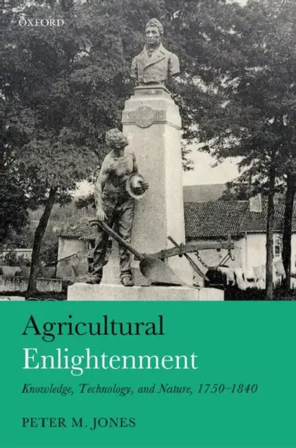 Agricultural Enlightenment: Knowledge, Technology, and Nature 1750-1840 by Peter M. Jones