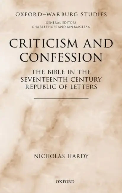 Criticism and Confession: The Bible in the Seventeenth Century Republic of Letters by Nicholas Hardy