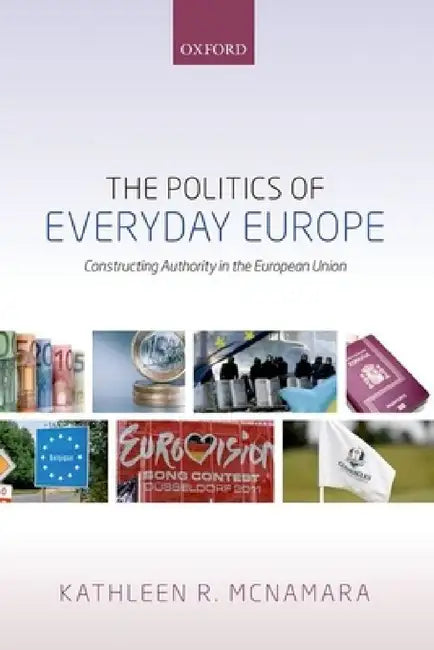 Politics of Everyday Europe: Constructing Authority in the European Union by Kathleen R. McNamara