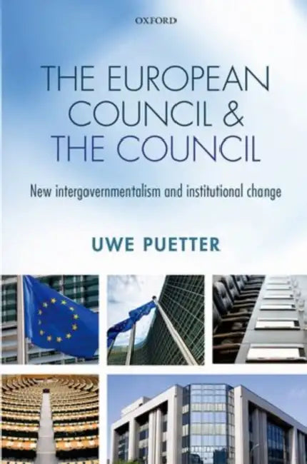 European Council and the Council: New Intergovernmentalism and Institutional Change by Uwe Puetter