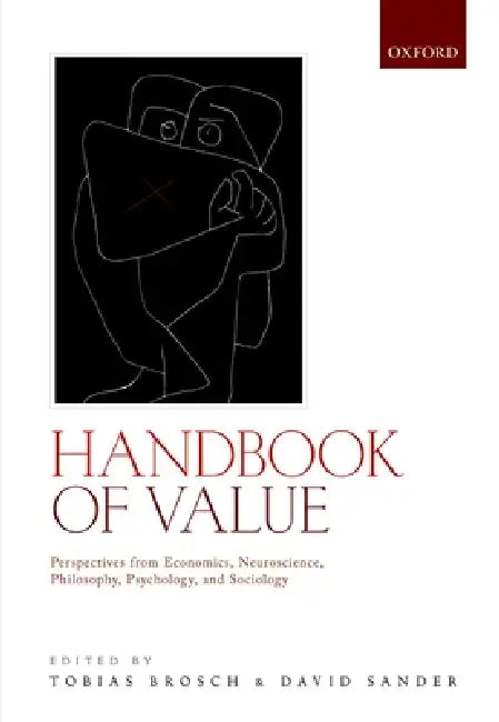 Handbook of Value: Perspectives from Economics, Neuroscience, Philosophy, Psychology and Sociology by Tobias Brosch, David Sander