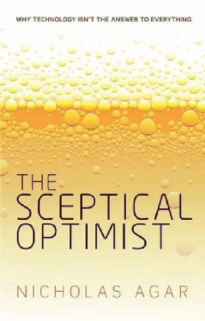 Sceptical Optimist: Why Technology Isn't the Answer to Everything by Nicholas Agar