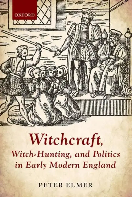 Witchcraft, Witch-Hunting, and Politics in Early Modern England by Peter Elmer