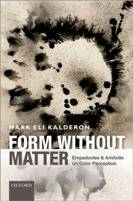 Form Without Matter: Empedocles and Aristotle on Color Perception by Mark Eli Kalderon
