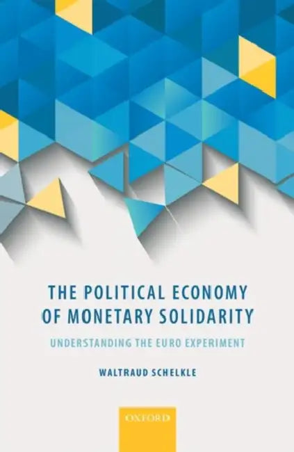 The Political Economy of Monetary Solidarity: Understanding the Euro Experiment by Waltraud Schelkle