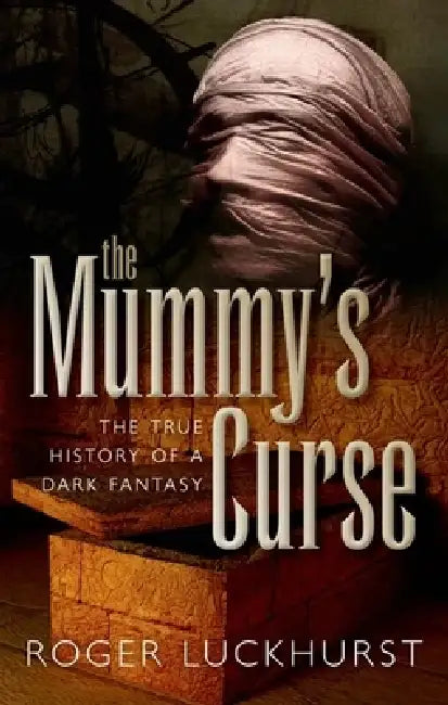 The Mummy's Curse: The True History of a Dark Fantasy by Roger Luckhurst