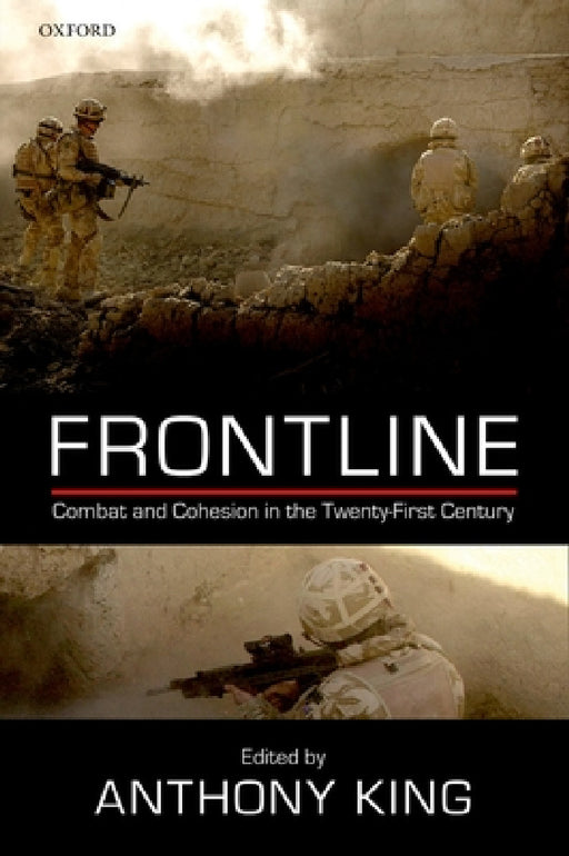 Frontline: Combat and Cohesion in the Twenty-First Century by Anthony King