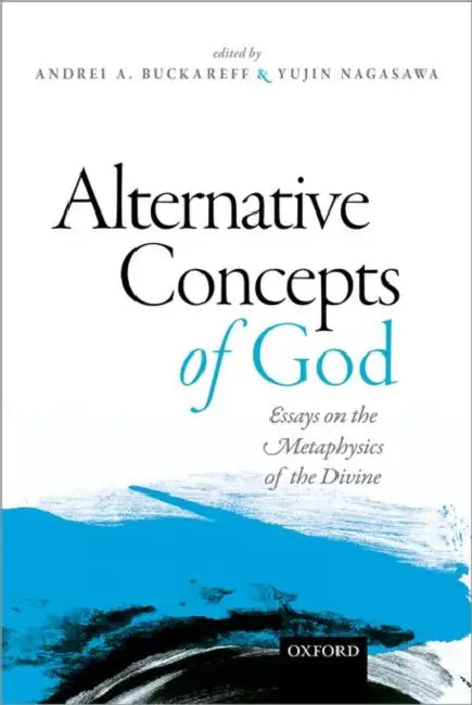 Alternative Concepts of God: Essays on the Metaphysics of the Divine by Andrei Buckareff, Yujin Nagasawa
