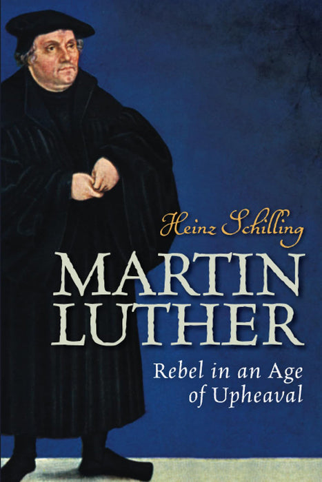 Martin Luther: Rebel in an Age of Upheaval by Schilling Heinz/Rona Johnston