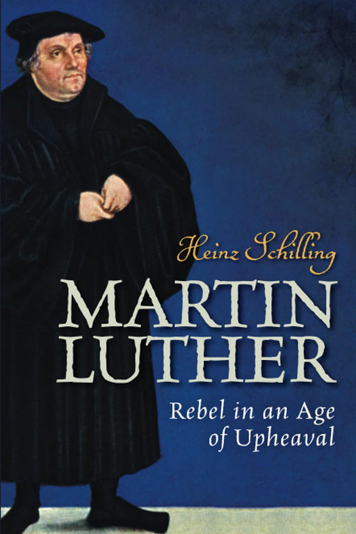 Martin Luther: Rebel in an Age of Upheaval by Schilling Heinz/Rona Johnston