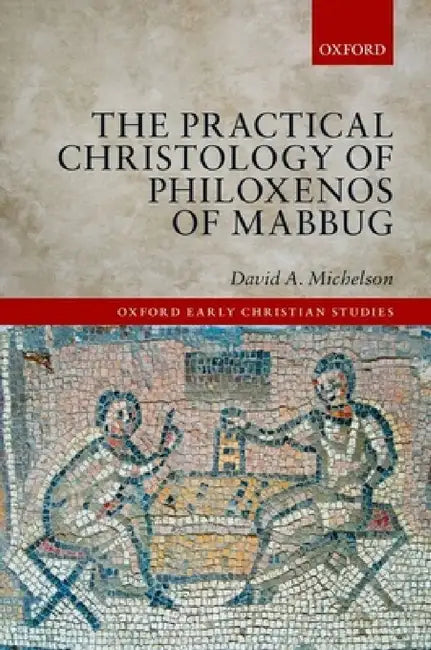 The Practical Christology of Philoxenos of Mabbug by Michelson