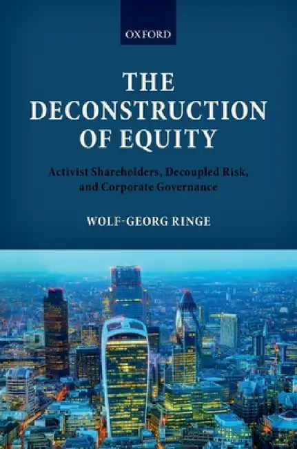 Deconstruction of Equity: Activist Shareholders, Decoupled Risk, and Corporate Governance by Wolf-Georg Ringe