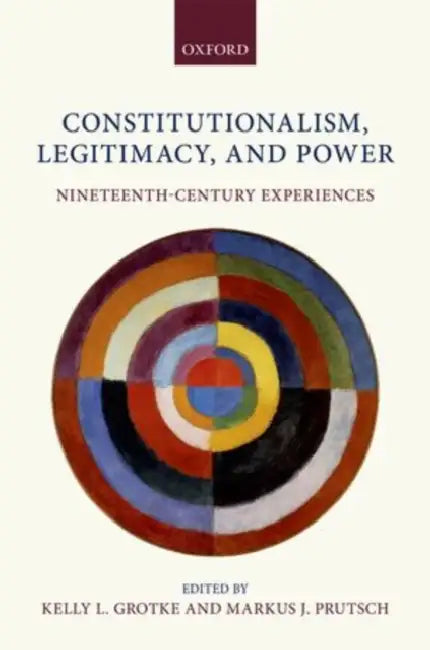 Constitutionalism, Legitimacy, and Power: Nineteenth-Century Experiences by Kelly L. Grotke, Markus J. Prutsch