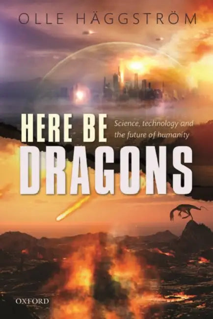 Here Be Dragons: Science, Technology and the Future of Humanity by Olle Haggstrom