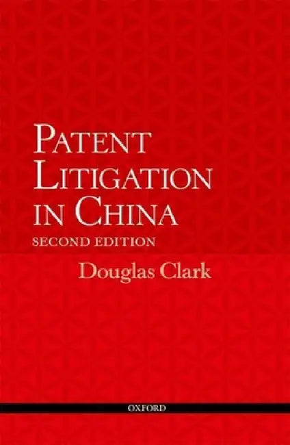 Patent Litigation in China 2e (Revised) by Douglas Clark