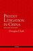 Patent Litigation in China 2e (Revised) by Douglas Clark