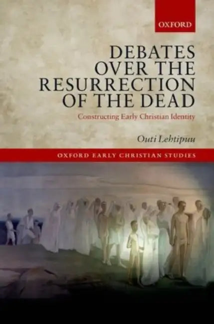 Debates Over the Resurrection of the Dead: Constructing Early Christian Identity by Outi Lehtipuu