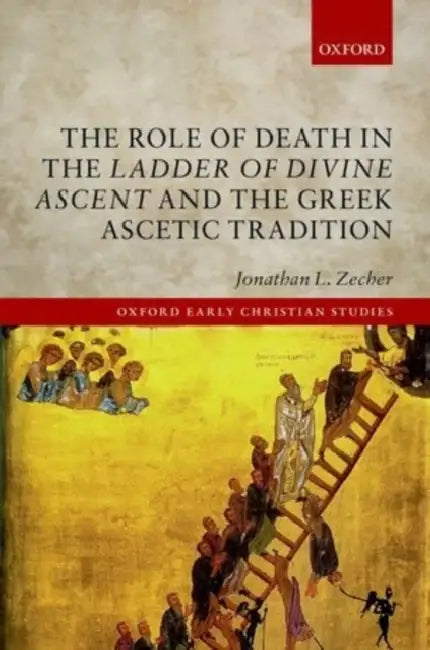 The Role of Death in the Ladder of Divine Ascent and the Greek Ascetic Tradition by Jonathan L. Zecher