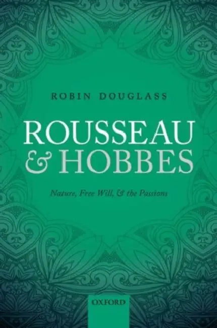 Rousseau and Hobbes: Nature, Free Will, and the Passions by Robin Douglass