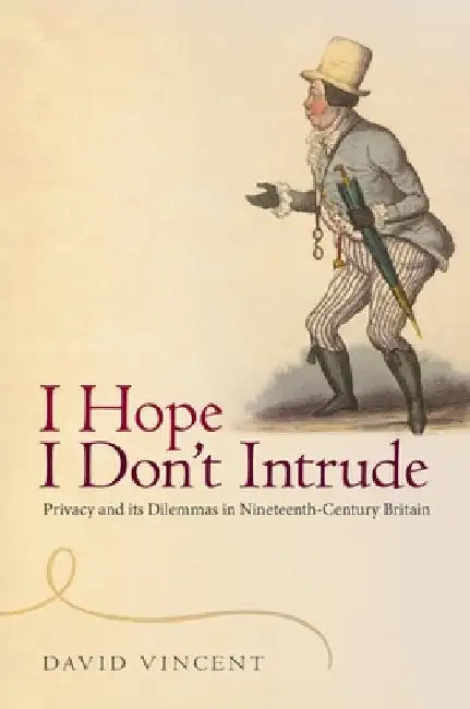 'I Hope I Don't Intrude': Privacy and Its Dilemmas in Nineteenth-Century Britain by David Vincent