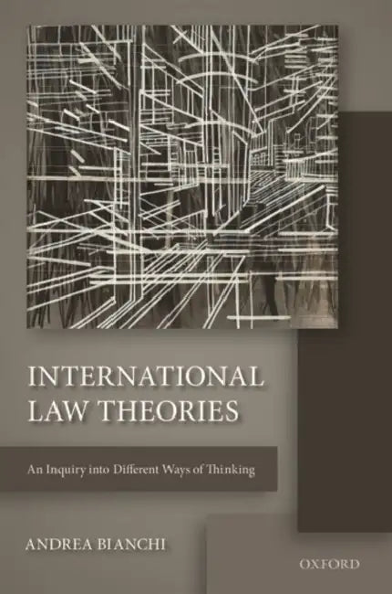 International Law Theories: An Inquiry Into Different Ways of Thinking by Andrea Bianchi
