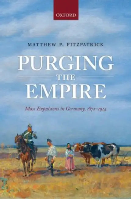 Purging the Empire: Mass Expulsions in Germany, 1871-1914 by Matthew P. Fitzpatrick
