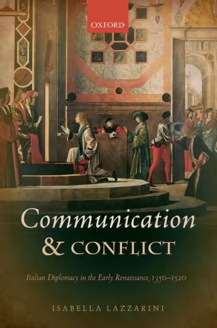 Communication and Conflict: Italian Diplomacy in the Early Renaissance, 1350-1520 by Isabella Lazzarini