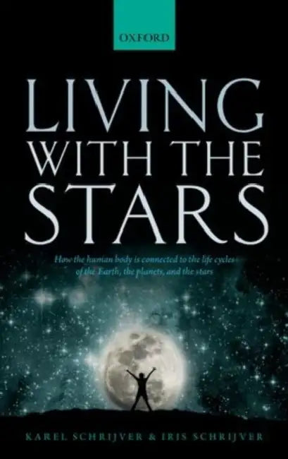 Living with the Stars: How the Human Body Is Connected to the Life Cycles of the Earth, the Planets, and the Stars by Karel Schrijver, Iris Schrijver