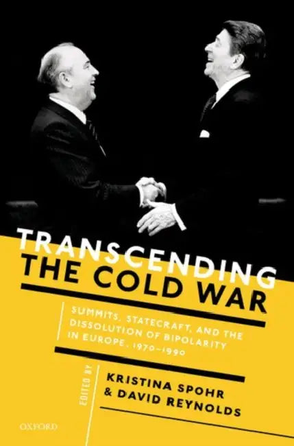 Transcending the Cold War: Summits, Statecraft, and the Dissolution of Bipolarity in Europe, 1970-1990 by Kristina Spohr, David Reynolds