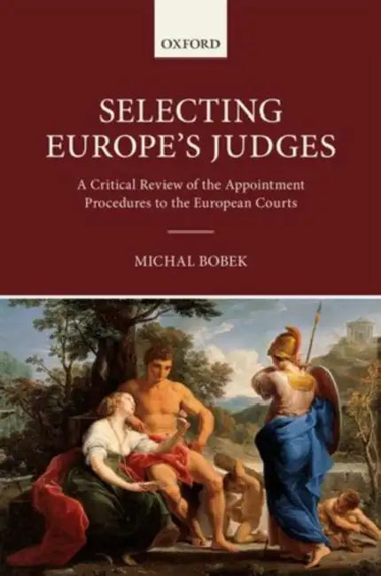 Selecting Europe's Judges: A Critical Review of the Appointment Procedures to the European Courts by Michal Bobek