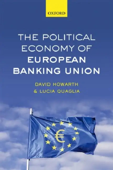 The Political Economy of European Banking Union by David J. Howarth, Lucia Quaglia